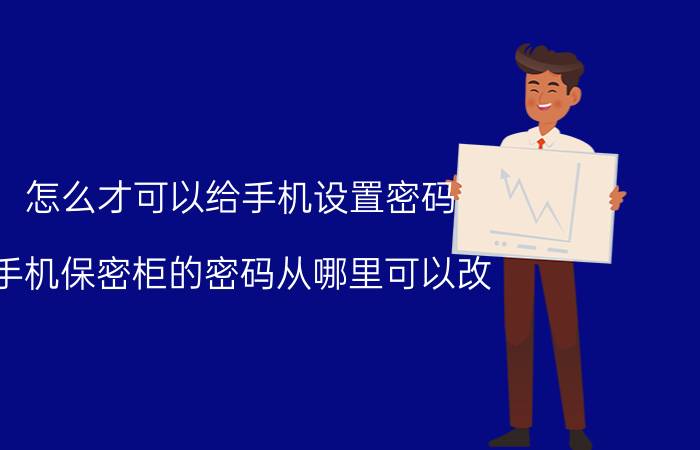 怎么才可以给手机设置密码 手机保密柜的密码从哪里可以改？